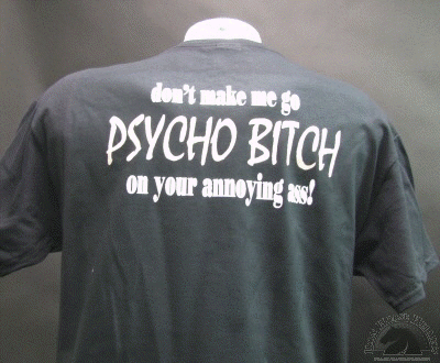 don-t-make-me-go-psycho-bitch-on-your-annoying-ass-shirt.gif